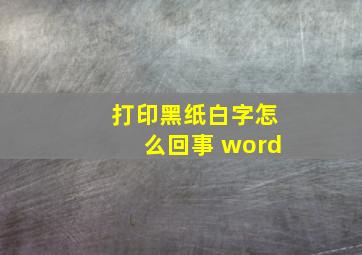 打印黑纸白字怎么回事 word